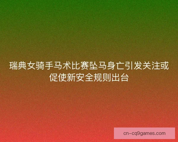 瑞典女骑手马术比赛坠马身亡引发关注或促使新安全规则出台