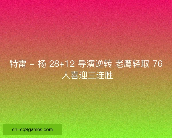 特雷 - 杨 28+12 导演逆转 老鹰轻取 76 人喜迎三连胜