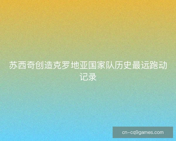 苏西奇创造克罗地亚国家队历史最远跑动记录