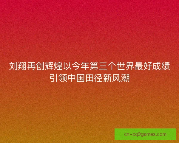 刘翔再创辉煌以今年第三个世界最好成绩引领中国田径新风潮