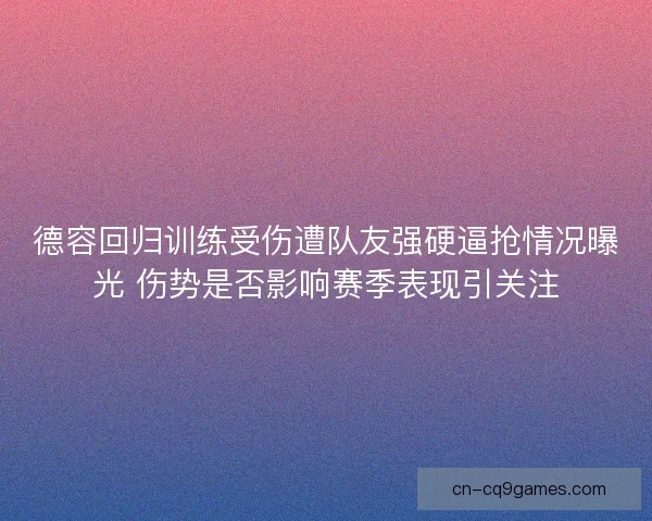德容回归训练受伤遭队友强硬逼抢情况曝光 伤势是否影响赛季表现引关注