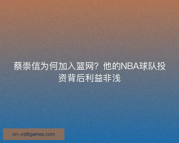 蔡崇信为何加入篮网？他的NBA球队投资背后利益非浅