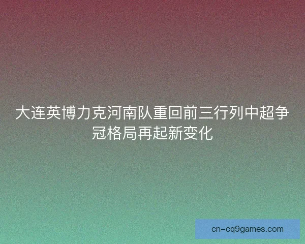 大连英博力克河南队重回前三行列中超争冠格局再起新变化 大连英博力克河南队重回前三行列中超争冠格局再起新变化
