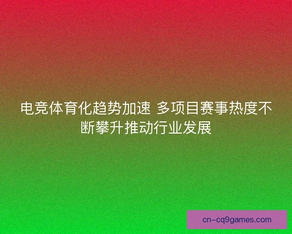 电竞体育化趋势加速 多项目赛事热度不断攀升推动行业发展 电竞体育化趋势加速 多项目赛事热度不断攀升推动行业发展