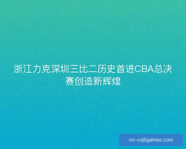 浙江力克深圳三比二历史首进CBA总决赛创造新辉煌