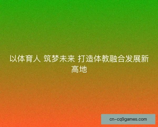以体育人 筑梦未来 打造体教融合发展新高地