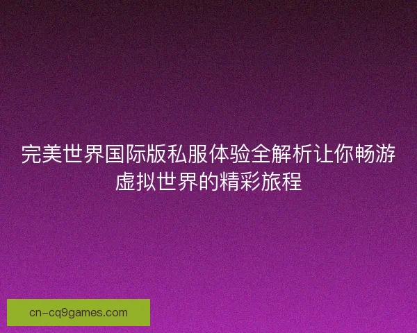 完美世界国际版私服体验全解析让你畅游虚拟世界的精彩旅程
