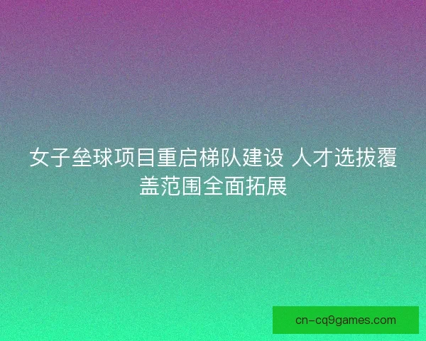 女子垒球项目重启梯队建设 人才选拔覆盖范围全面拓展