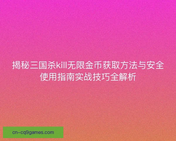 揭秘三国杀kill无限金币获取方法与安全使用指南实战技巧全解析